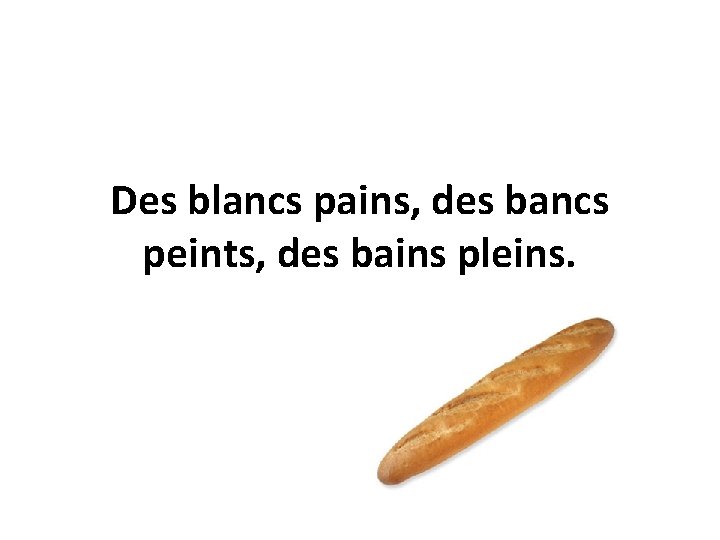 Des blancs pains, des bancs peints, des bains pleins. 