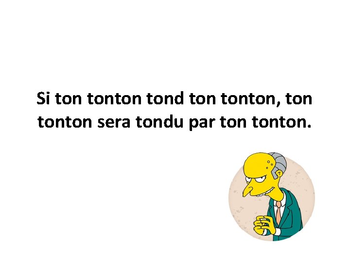 Si tonton tond tonton, tonton sera tondu par tonton. 