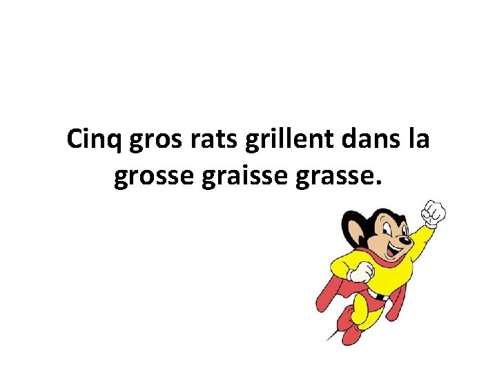 Cinq gros rats grillent dans la grosse graisse grasse. 