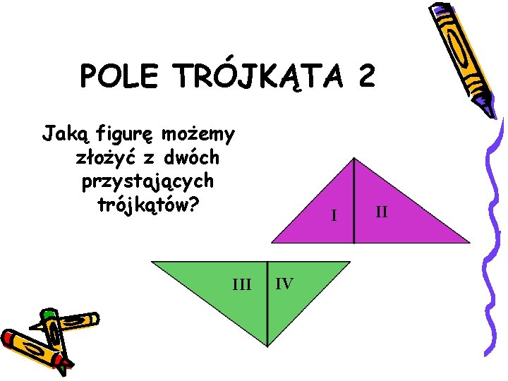 POLE TRÓJKĄTA 2 Jaką figurę możemy złożyć z dwóch przystających trójkątów? III I IV