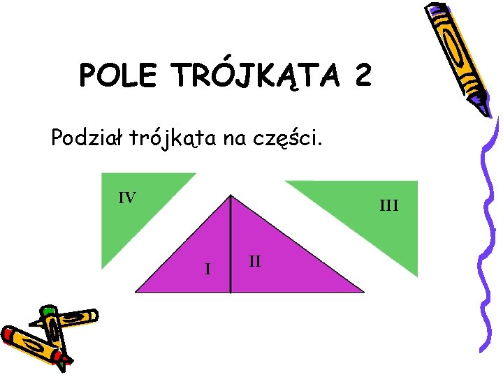 POLE TRÓJKĄTA 2 Podział trójkąta na części. IV III I II 