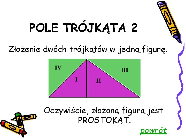 POLE TRÓJKĄTA 2 Złożenie dwóch trójkątów w jedną figurę. Oczywiście, złożoną figurą jest PROSTOKĄT.