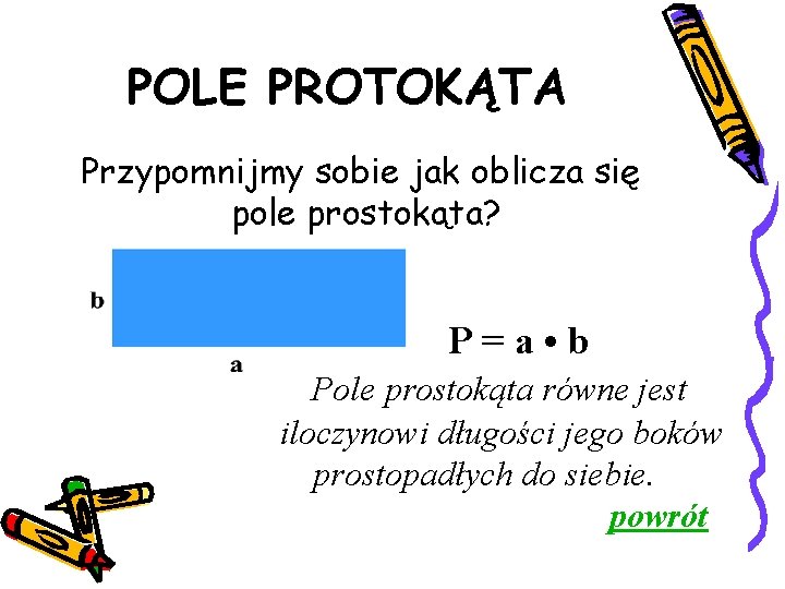 POLE PROTOKĄTA Przypomnijmy sobie jak oblicza się pole prostokąta? P=a • b Pole prostokąta