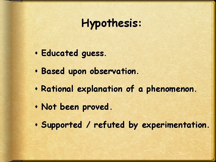 Hypothesis: Educated guess. Based upon observation. Rational explanation of a phenomenon. Not been proved.