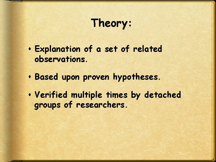 Theory: Explanation of a set of related observations. Based upon proven hypotheses. Verified multiple