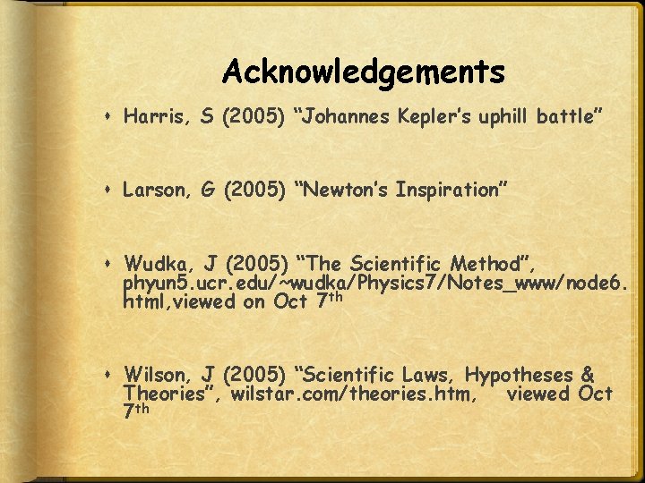 Acknowledgements Harris, S (2005) “Johannes Kepler’s uphill battle” Larson, G (2005) “Newton’s Inspiration” Wudka,