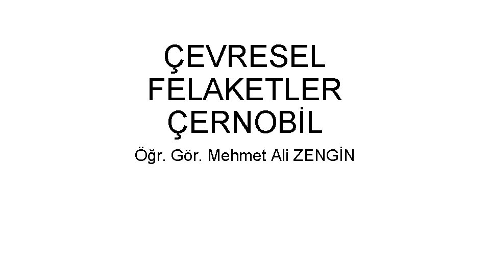 ÇEVRESEL FELAKETLER ÇERNOBİL Öğr. Gör. Mehmet Ali ZENGİN 