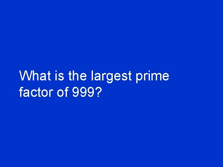 What is the largest prime factor of 999? 