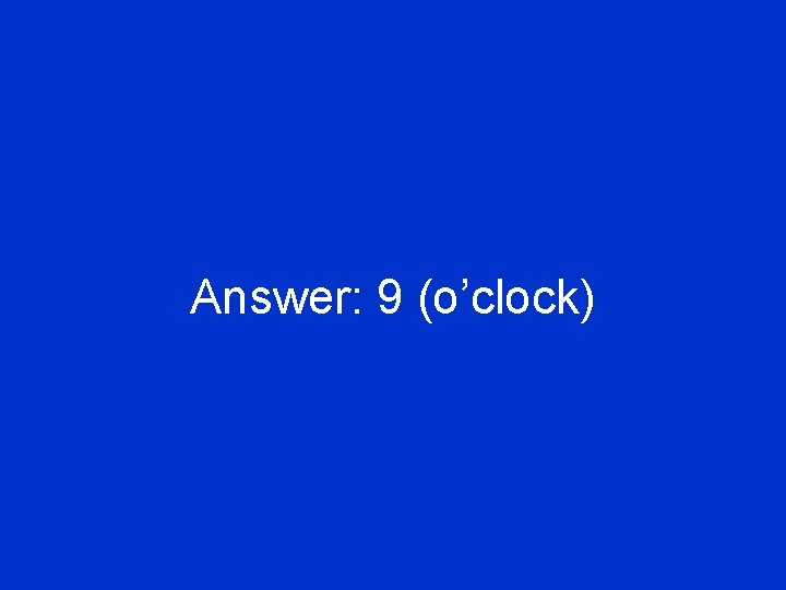 Answer: 9 (o’clock) 