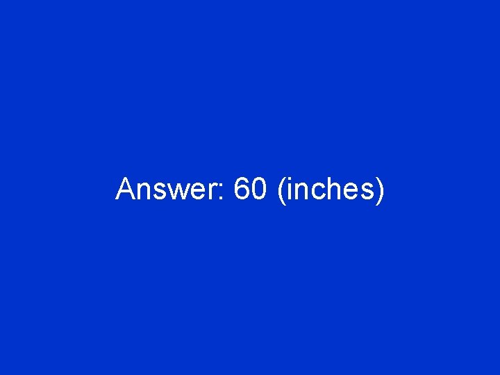 Answer: 60 (inches) 