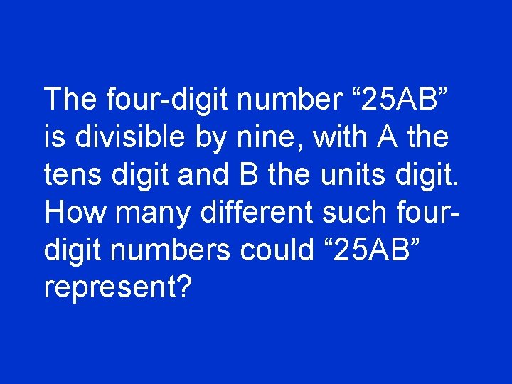 The four-digit number “ 25 AB” is divisible by nine, with A the tens