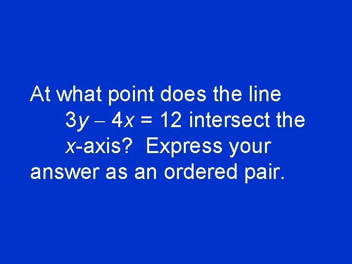 At what point does the line 3 y - 4 x = 12 intersect