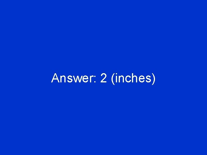 Answer: 2 (inches) 
