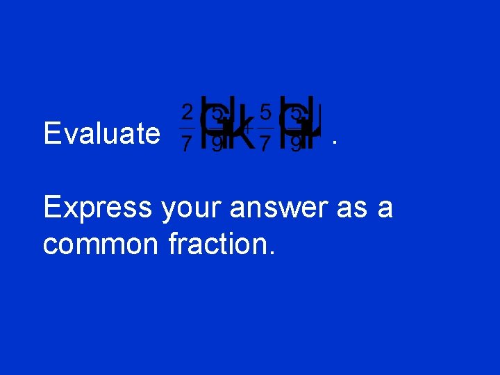 Evaluate . Express your answer as a common fraction. 