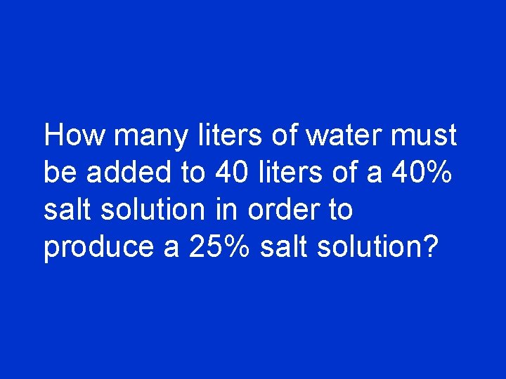 How many liters of water must be added to 40 liters of a 40%