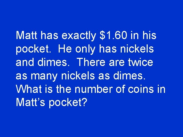 Matt has exactly $1. 60 in his pocket. He only has nickels and dimes.