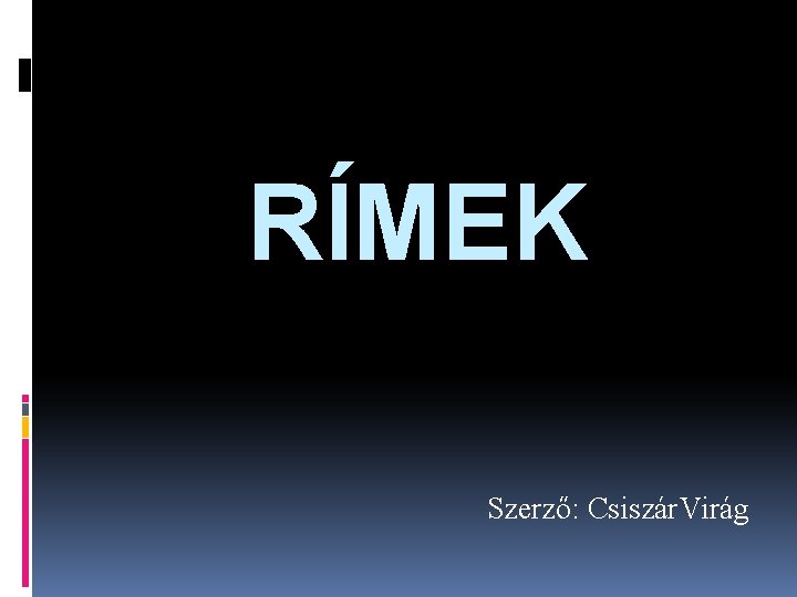 RÍMEK Szerző: Csiszár. Virág RÍMEK Szerző: Csiszár. Virág