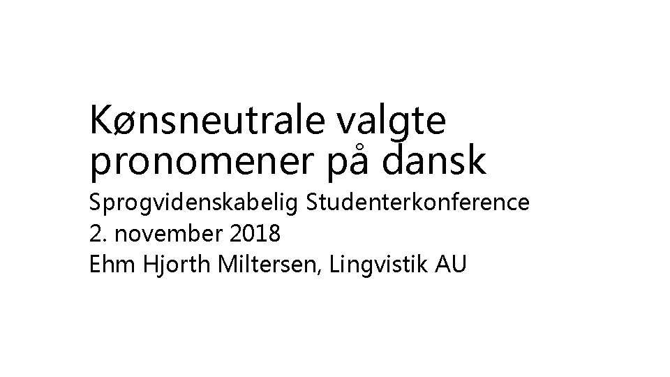 Kønsneutrale valgte pronomener på dansk Sprogvidenskabelig Studenterkonference 2. november 2018 Ehm Hjorth Miltersen, Lingvistik