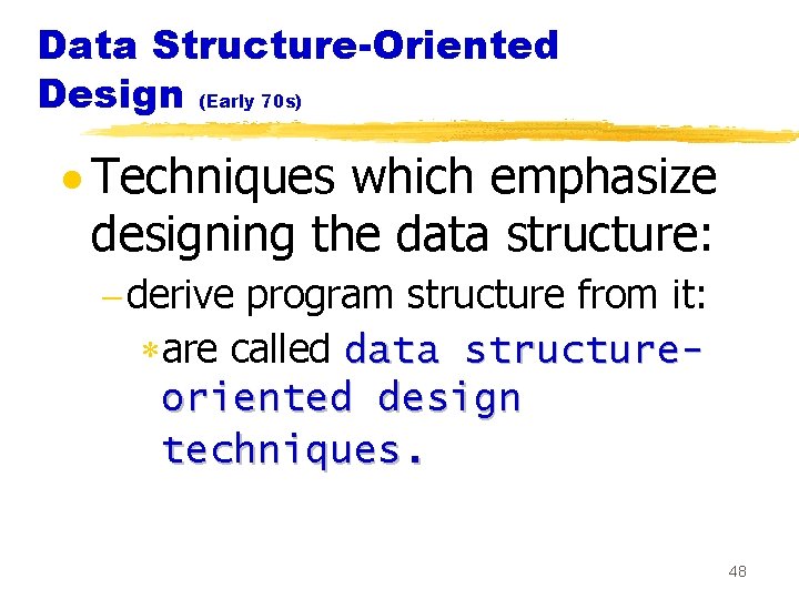 Data Structure-Oriented Design (Early 70 s) · Techniques which emphasize designing the data structure: