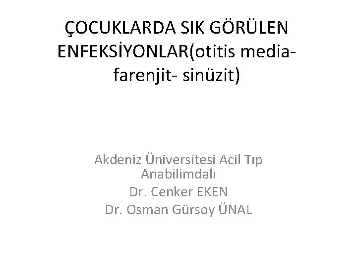 ÇOCUKLARDA SIK GÖRÜLEN ENFEKSİYONLAR(otitis mediafarenjit- sinüzit) Akdeniz Üniversitesi Acil Tıp Anabilimdalı Dr. Cenker EKEN