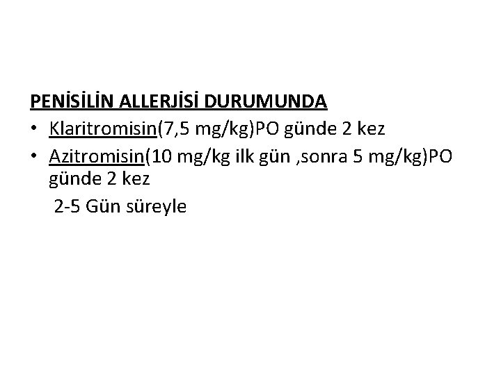 PENİSİLİN ALLERJİSİ DURUMUNDA • Klaritromisin(7, 5 mg/kg)PO günde 2 kez • Azitromisin(10 mg/kg ilk