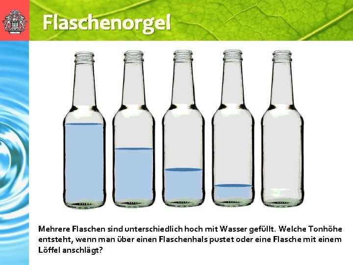 Flaschenorgel Mehrere Flaschen sind unterschiedlich hoch mit Wasser gefüllt. Welche Tonhöhe entsteht, wenn man