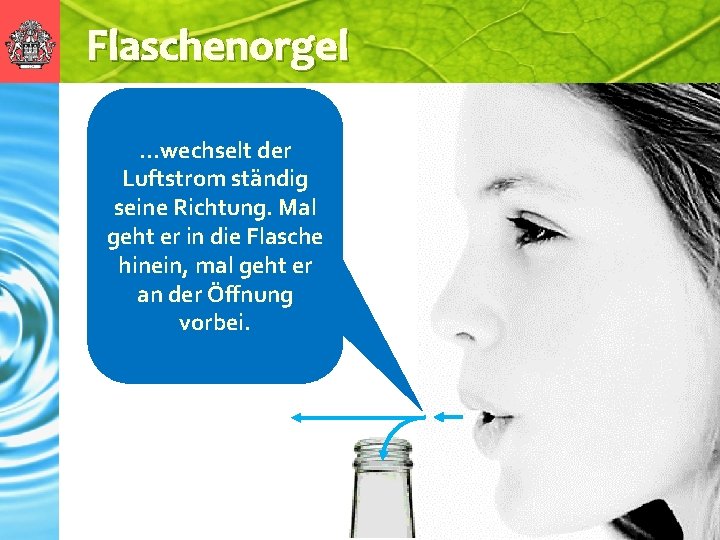 Flaschenorgel …wechselt der Luftstrom ständig seine Richtung. Mal geht er in die Flasche hinein,