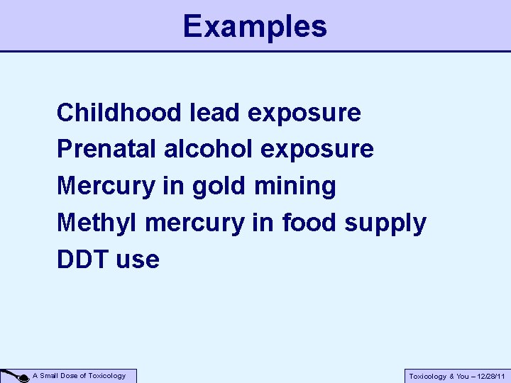 Examples Childhood lead exposure Prenatal alcohol exposure Mercury in gold mining Methyl mercury in Examples Childhood lead exposure Prenatal alcohol exposure Mercury in gold mining Methyl mercury in