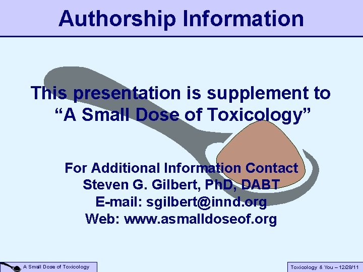 Authorship Information This presentation is supplement to “A Small Dose of Toxicology” For Additional Authorship Information This presentation is supplement to “A Small Dose of Toxicology” For Additional