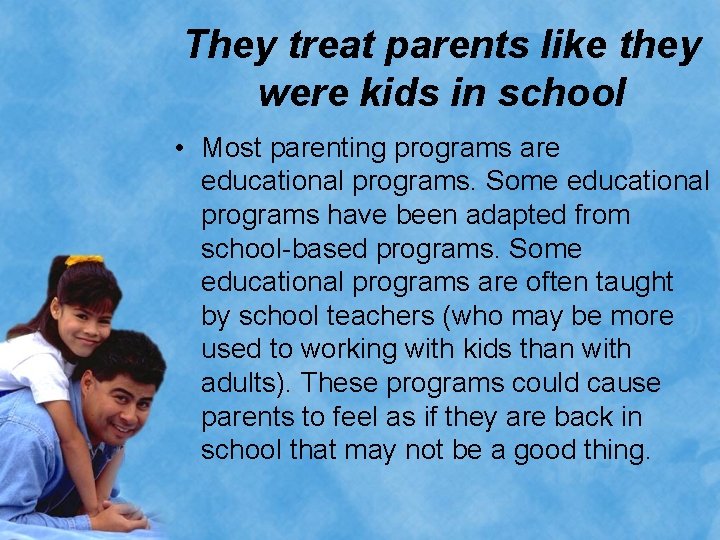 They treat parents like they were kids in school • Most parenting programs are