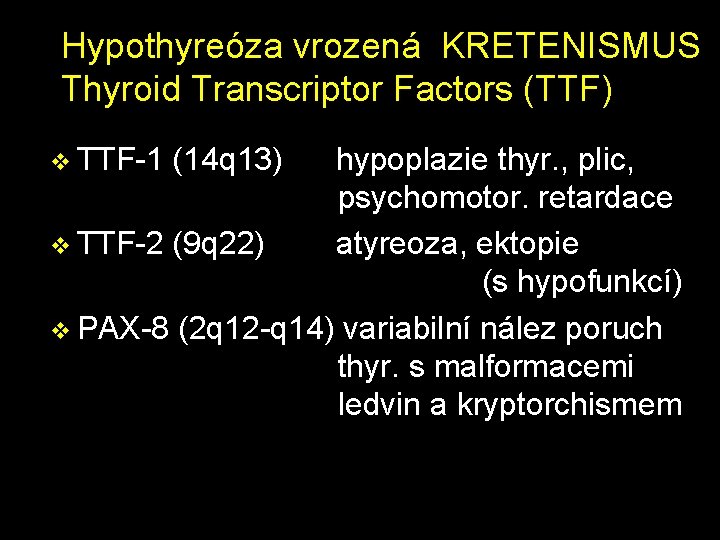 Hypothyreóza vrozená KRETENISMUS Thyroid Transcriptor Factors (TTF) v TTF-1 (14 q 13) hypoplazie thyr. Hypothyreóza vrozená KRETENISMUS Thyroid Transcriptor Factors (TTF) v TTF-1 (14 q 13) hypoplazie thyr.