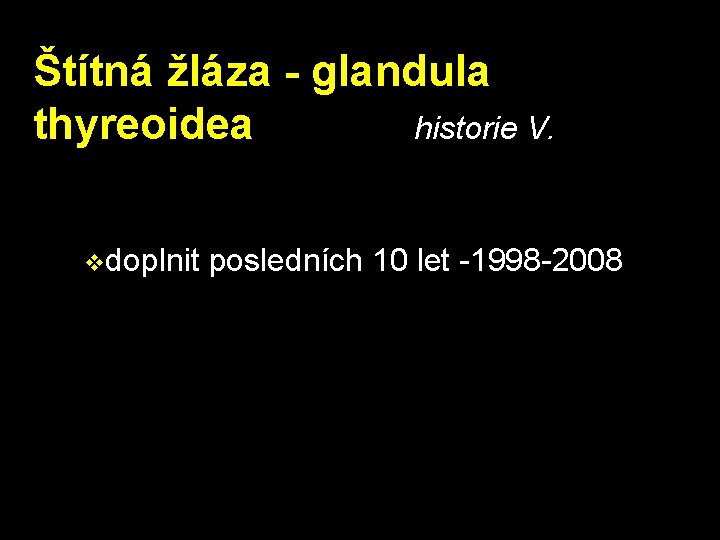 Štítná žláza - glandula thyreoidea historie V. vdoplnit posledních 10 let -1998 -2008 