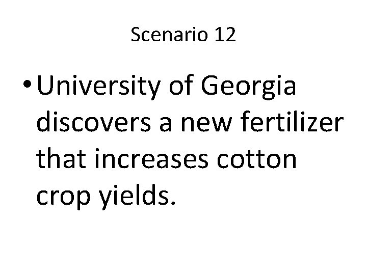 Scenario 12 • University of Georgia discovers a new fertilizer that increases cotton crop