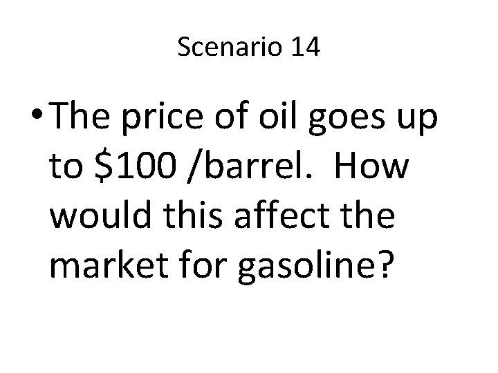 Scenario 14 • The price of oil goes up to $100 /barrel. How would