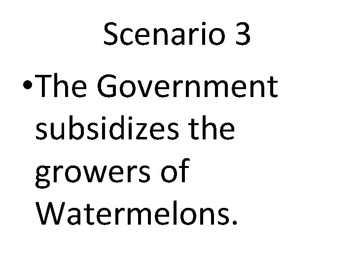 Scenario 3 • The Government subsidizes the growers of Watermelons. 
