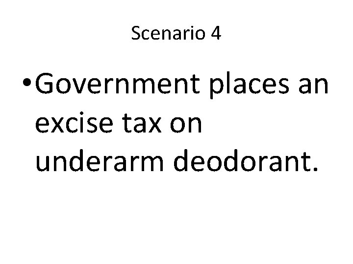 Scenario 4 • Government places an excise tax on underarm deodorant. 