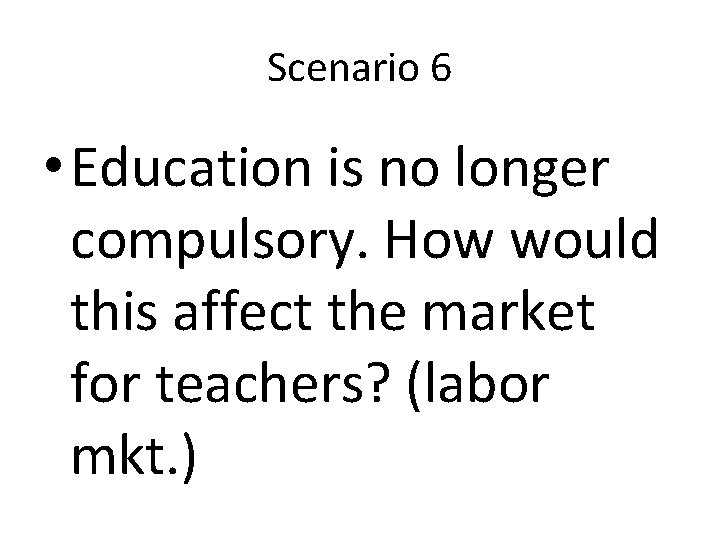 Scenario 6 • Education is no longer compulsory. How would this affect the market