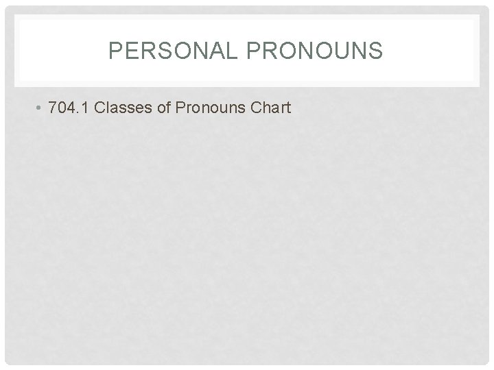PERSONAL PRONOUNS • 704. 1 Classes of Pronouns Chart 