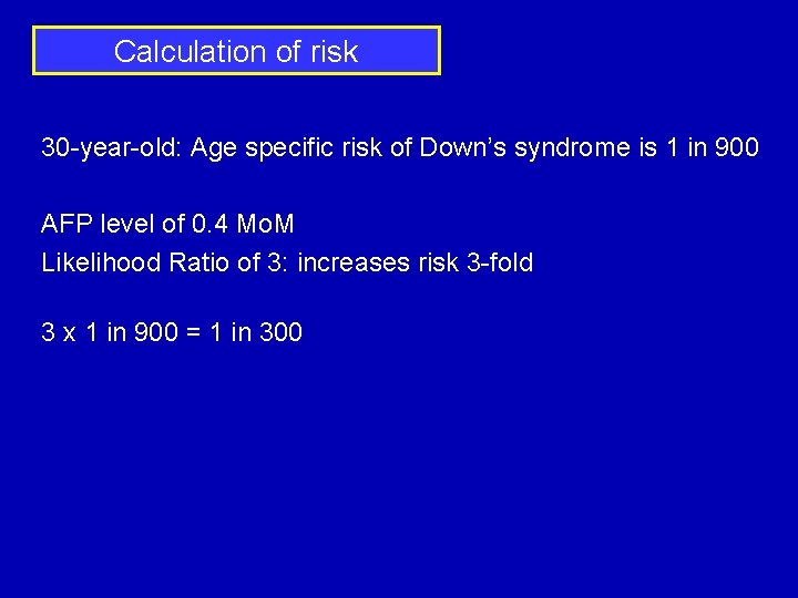 Calculation of risk 30 -year-old: Age specific risk of Down’s syndrome is 1 in