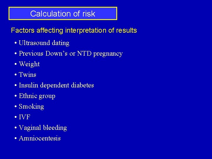 Calculation of risk Factors affecting interpretation of results • Ultrasound dating • Previous Down’s