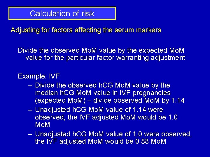 Calculation of risk Adjusting for factors affecting the serum markers Divide the observed Mo.