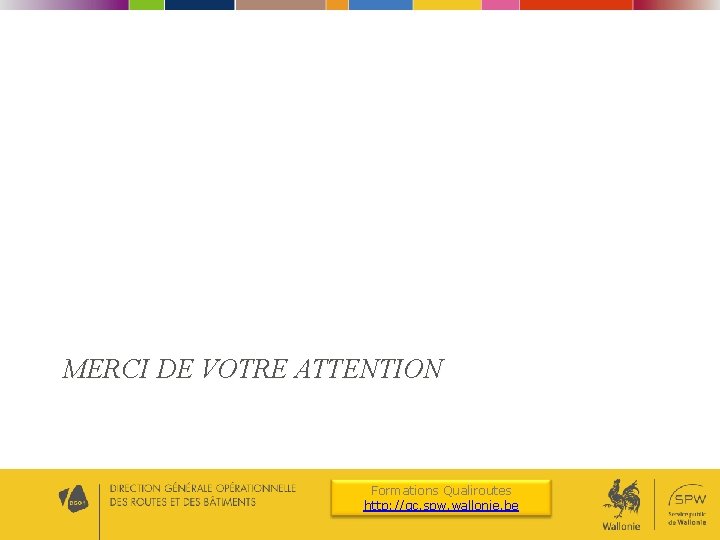 MERCI DE VOTRE ATTENTION Formations Qualiroutes http: //qc. spw. wallonie. be MERCI DE VOTRE ATTENTION Formations Qualiroutes http: //qc. spw. wallonie. be