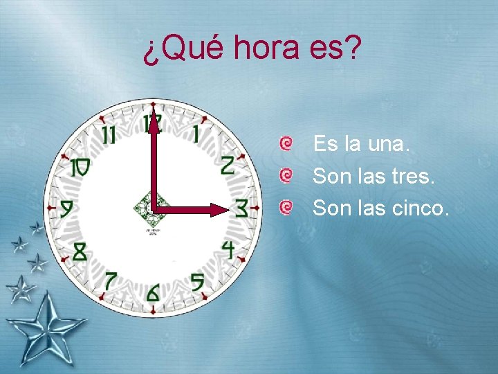¿Qué hora es? Es la una. Son las tres. Son las cinco. 
