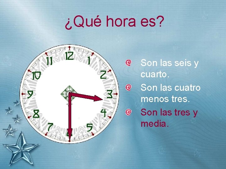 ¿Qué hora es? Son las seis y cuarto. Son las cuatro menos tres. Son