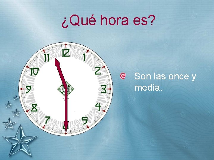 ¿Qué hora es? Son las once y media. 
