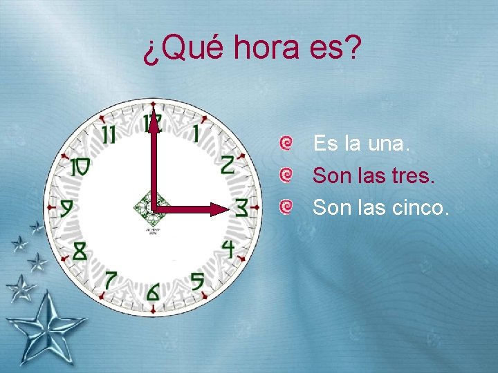 ¿Qué hora es? Es la una. Son las tres. Son las cinco. 