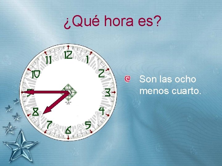 ¿Qué hora es? Son las ocho menos cuarto. 