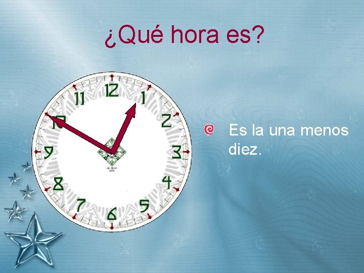 ¿Qué hora es? Es la una menos diez. 