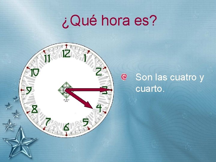 ¿Qué hora es? Son las cuatro y cuarto. 