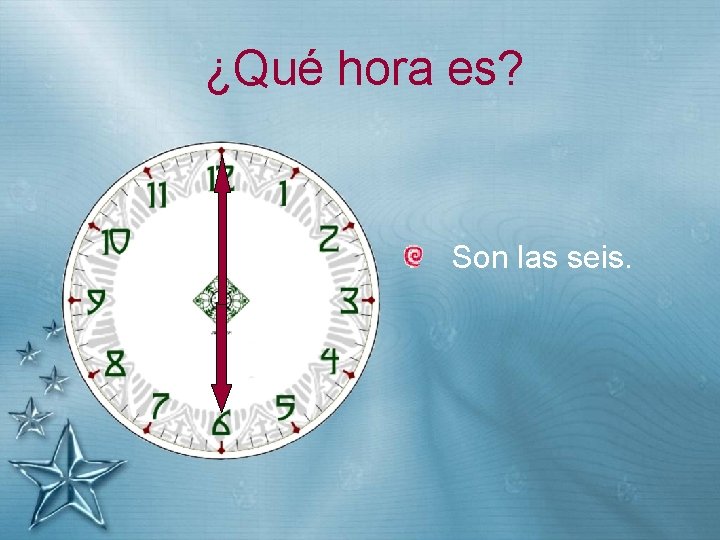 ¿Qué hora es? Son las seis. 